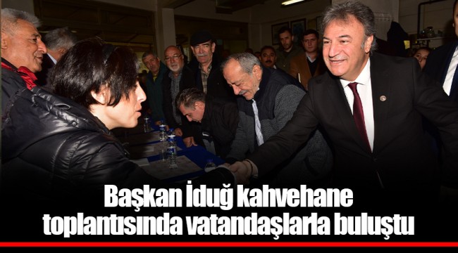 Başkan İduğ kahvehane toplantısında  vatandaşlarla buluştu