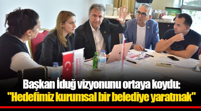 Başkan İduğ vizyonunu ortaya koydu: "Hedefimiz kurumsal bir belediye yaratmak"