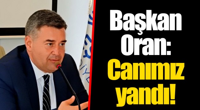 Başkan Oran: Canımız yandı!