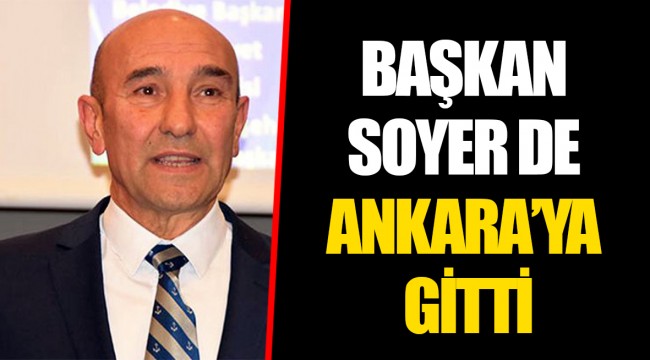 BAŞKAN SOYER DE ANKARA’YA GİTTİ