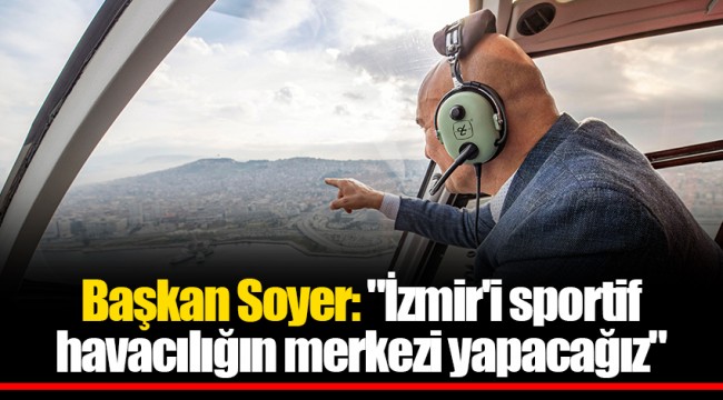 Başkan Soyer: "İzmir'i sportif havacılığın merkezi yapacağız"