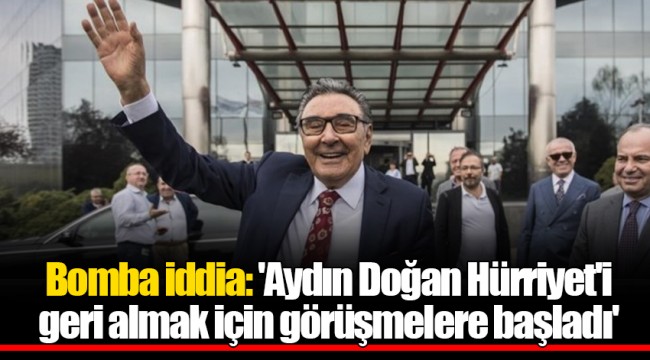 Bomba iddia: 'Aydın Doğan Hürriyet'i geri almak için görüşmelere başladı'