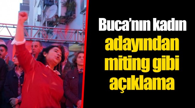Buca’nın kadın adayından  miting gibi açıklama 