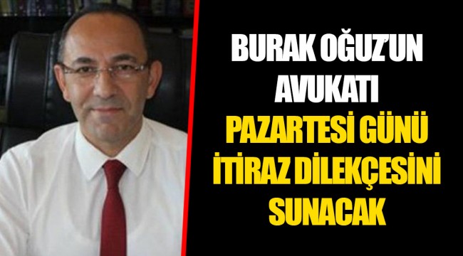 BURAK OĞUZ’UN AVUKATI PAZARTESİ GÜNÜ İTİRAZ DİLEKÇESİNİ SUNACAK