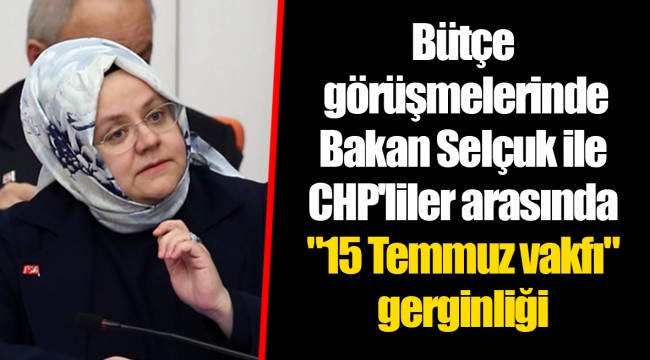 Bütçe görüşmelerinde Bakan Selçuk ile CHP'liler arasında "15 Temmuz vakfı" gerginliği