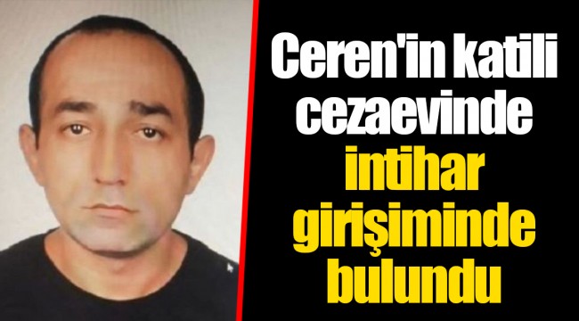 Ceren'in katili cezaevinde intihar girişiminde bulundu