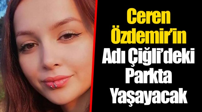 Ceren Özdemir’in Adı Çiğli’deki Parkta Yaşayacak