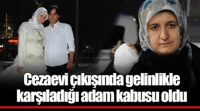 Cezaevi çıkışında gelinlikle karşıladığı adam kabusu oldu