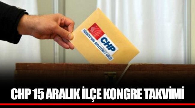 CHP 15 ARALIK İLÇE KONGRE TAKVİMİ