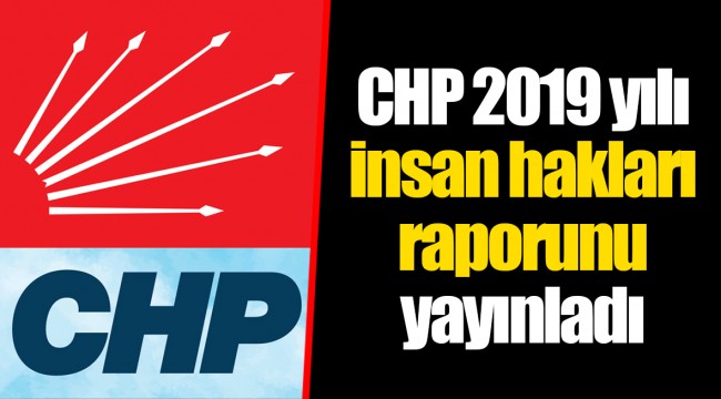 CHP 2019 yılı insan hakları raporunu yayınladı
