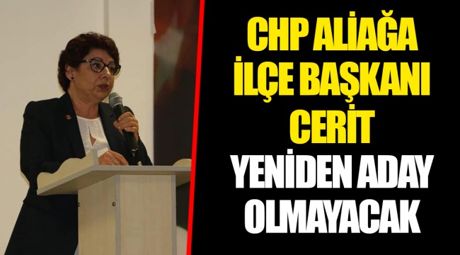 CHP ALİAĞA İLÇE BAŞKANI CERİT YENİDEN ADAY OLMAYACAK 