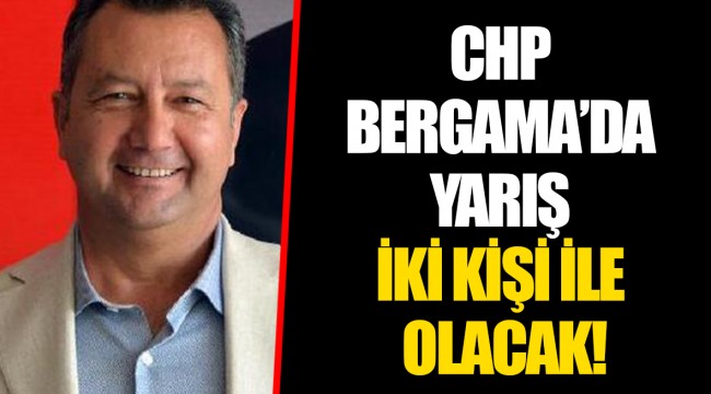 CHP BERGAMA’DA YARIŞ İKİ KİŞİ İLE OLACAK!