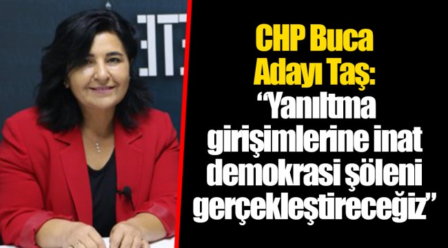 CHP Buca Adayı Taş: “Yanıltma girişimlerine inat demokrasi şöleni gerçekleştireceğiz”