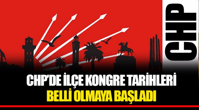 CHP'DE İLÇE KONGRE TARİHLERİ BELLİ OLMAYA BAŞLADI