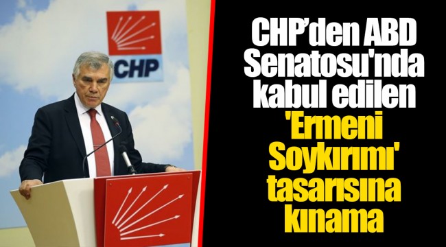 CHP’den ABD Senatosu'nda kabul edilen 'Ermeni Soykırımı' tasarısına kınama