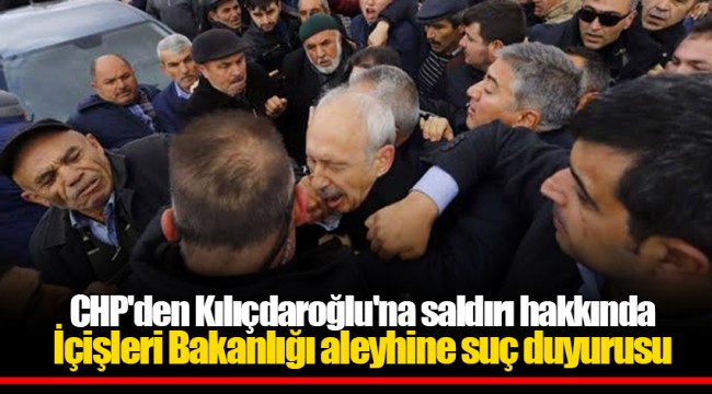 CHP'den Kılıçdaroğlu'na saldırı hakkında İçişleri Bakanlığı aleyhine suç duyurusu