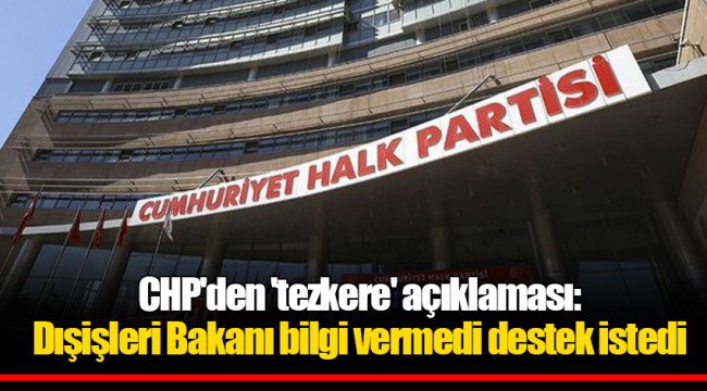 CHP'den 'tezkere' açıklaması: Dışişleri Bakanı bilgi vermedi destek istedi
