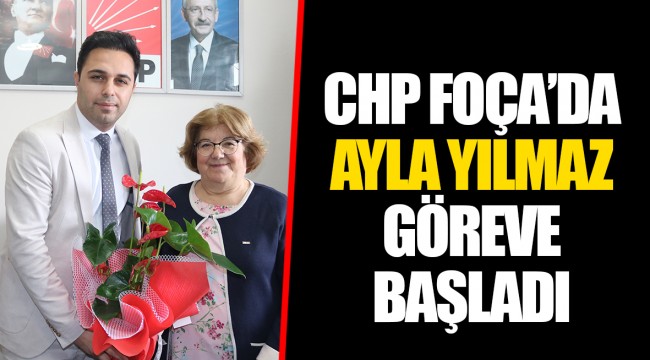 CHP FOÇA’DA AYLA YILMAZ GÖREVE BAŞLADI