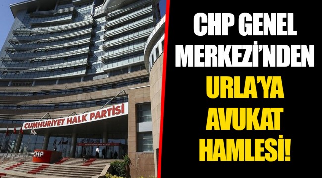 CHP GENEL MERKEZİ’NDEN URLA’YA AVUKAT HAMLESİ!