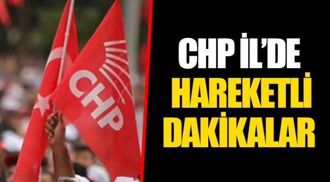 CHP İL’DE HAREKETLİ DAKİKALAR