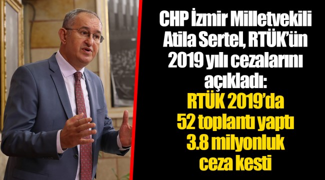 CHP İzmir Milletvekili Atila Sertel, RTÜK’ün 2019 yılı cezalarını açıkladı: RTÜK 2019’da 52 toplantı yaptı 3.8 milyonluk ceza kesti