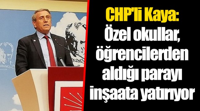 CHP'li Kaya: Özel okullar, öğrencilerden aldığı parayı inşaata yatırıyor