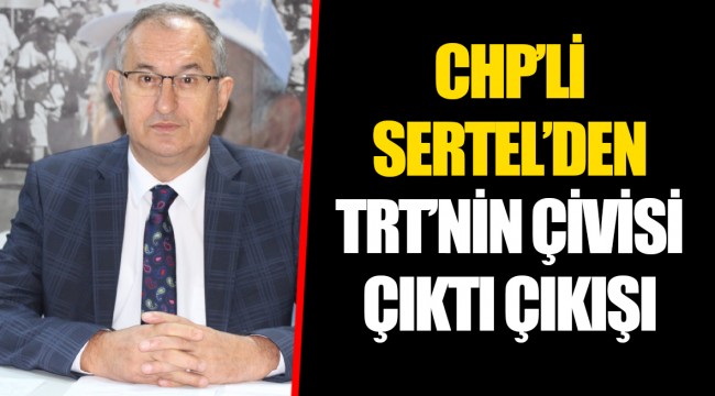 CHP’Lİ SERTEL’DEN TRT’NİN ÇİVİSİ ÇIKTI ÇIKIŞI