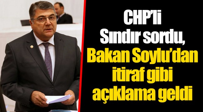 CHP’li Sındır sordu, Bakan Soylu’dan itiraf gibi açıklama geldi