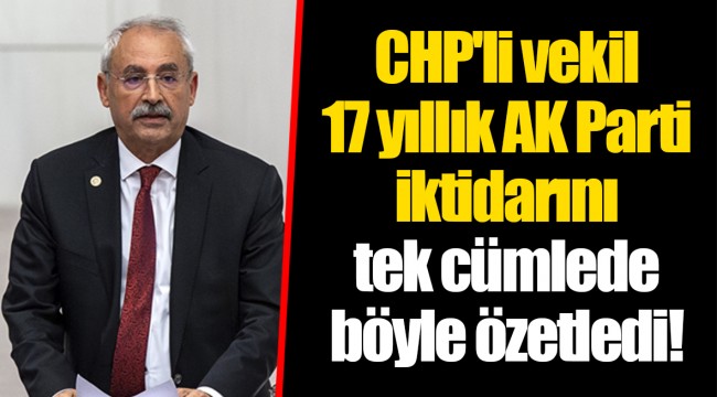 CHP'li vekil 17 yıllık AK Parti iktidarını tek cümlede böyle özetledi!