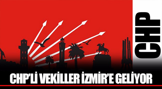 CHP'Lİ VEKİLLER İZMİR'E GELİYOR