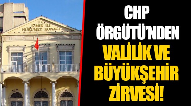 CHP ÖRGÜTÜ’NDEN VALİLİK VE BÜYÜKŞEHİR ZİRVESİ!