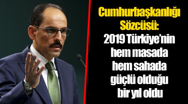 Cumhurbaşkanlığı Sözcüsü: 2019 Türkiye’nin hem masada hem sahada güçlü olduğu bir yıl oldu