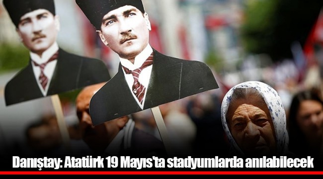 Danıştay: Atatürk 19 Mayıs'ta stadyumlarda anılabilecek