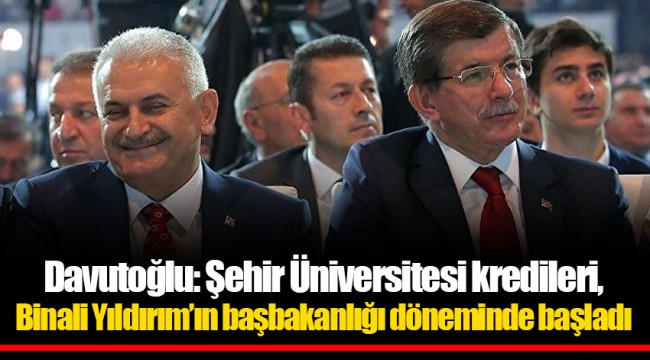 Davutoğlu: Şehir Üniversitesi kredileri, Binali Yıldırım’ın başbakanlığı döneminde başladı