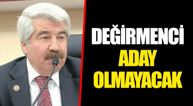 DEĞİRMENCİ ADAY OLMAYACAK