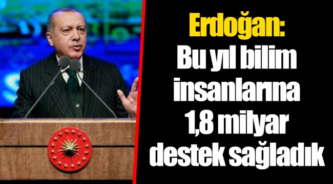 Erdoğan: Bu yıl bilim insanlarına 1,8 milyar destek sağladık