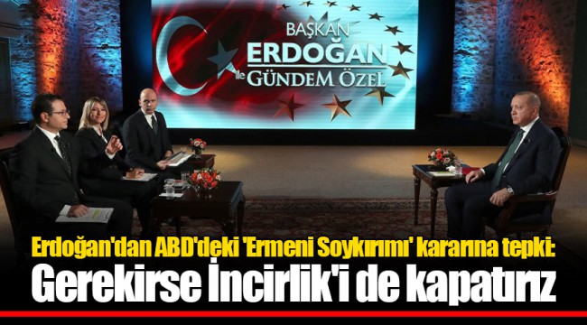 Erdoğan'dan ABD'deki 'Ermeni Soykırımı' kararına tepki: Gerekirse İncirlik'i de kapatırız