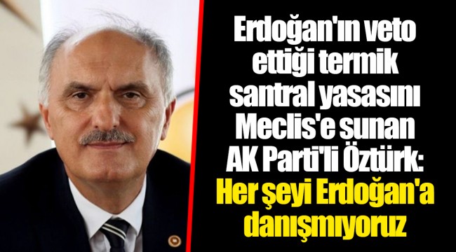 Erdoğan'ın veto ettiği termik santral yasasını Meclis'e sunan AK Parti'li Öztürk: Her şeyi Erdoğan'a danışmıyoruz