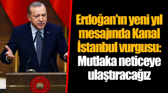 Erdoğan'ın yeni yıl mesajında Kanal İstanbul vurgusu: Mutlaka neticeye ulaştıracağız