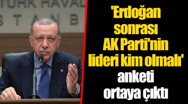 'Erdoğan sonrası AK Parti'nin lideri kim olmalı' anketi ortaya çıktı