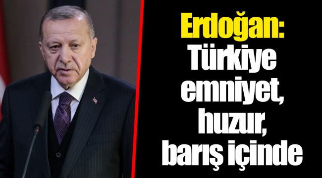 Erdoğan: Türkiye emniyet, huzur, barış içinde