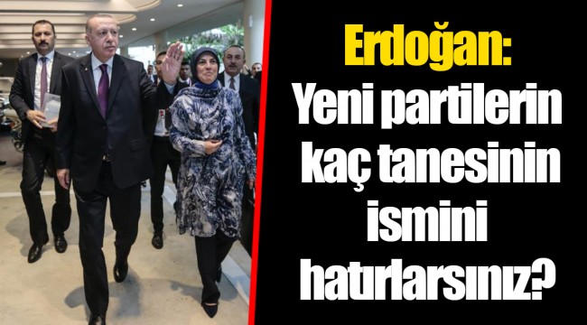 Erdoğan: Yeni partilerin kaç tanesinin ismini hatırlarsınız?