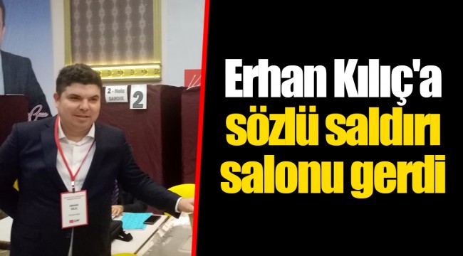 Erhan Kılıç'a sözlü saldırı salonu gerdi