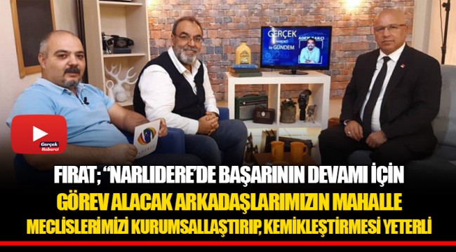 FIRAT; “NARLIDERE’DE BAŞARININ DEVAMI İÇİN GÖREV ALACAK ARKADAŞLARIMIZIN MAHALLE MECLİSLERİMİZİ KURUMSALLAŞTIRIP, KEMİKLEŞTİRMESİ YETERLİ
