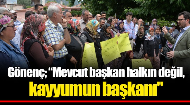 Gönenç; “Mevcut başkan halkın değil, kayyumun başkanı"