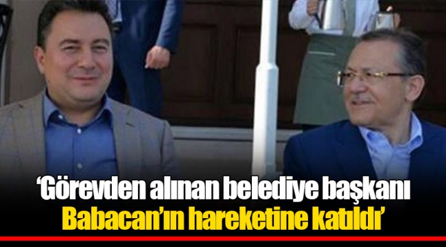 ‘Görevden alınan belediye başkanı Babacan’ın hareketine katıldı’