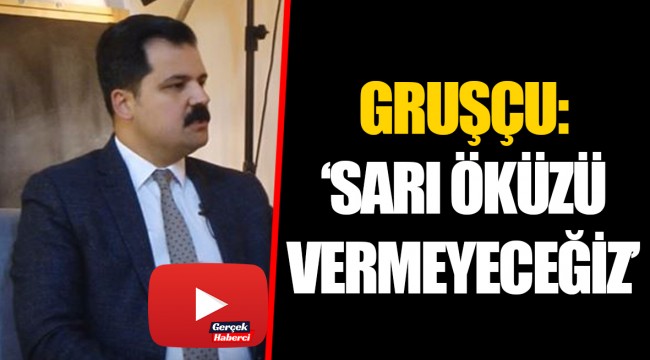 GRUŞÇU: ‘SARI ÖKÜZÜ VERMEYECEĞİZ’