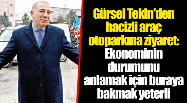 Gürsel Tekin'den hacizli araç otoparkına ziyaret: Ekonominin durumunu anlamak için buraya bakmak yeterli