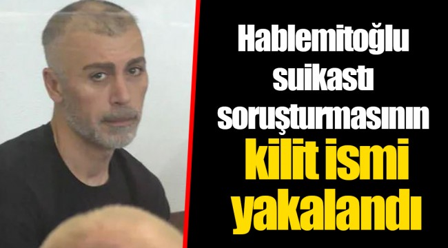 Hablemitoğlu suikastı soruşturmasının kilit ismi yakalandı