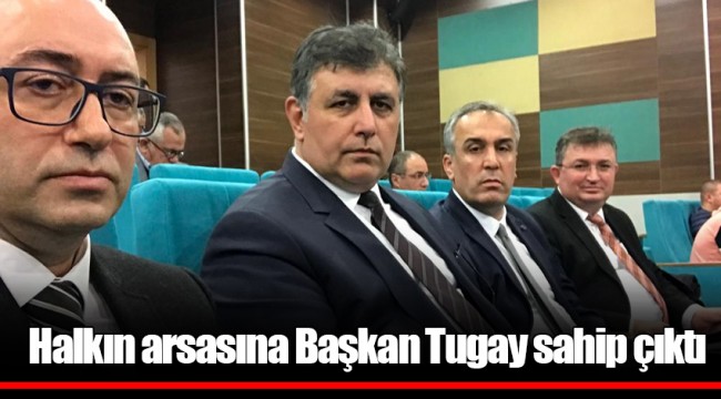 Halkın arsasına Başkan Tugay sahip çıktı